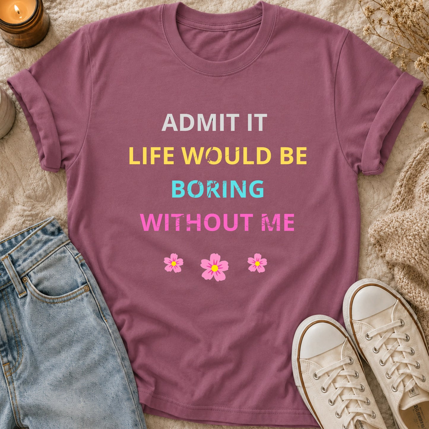Admit It Life Would Be Boring Without Me T-shirt