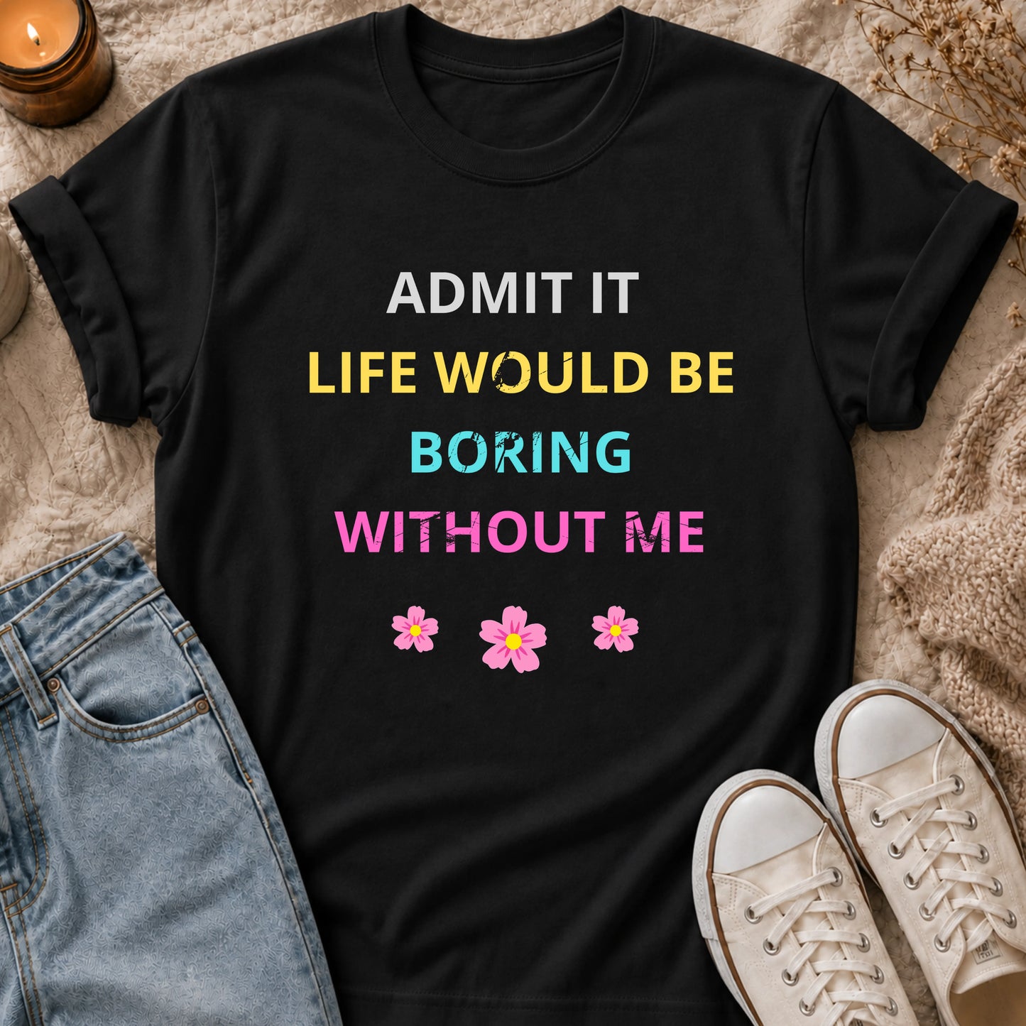 Admit It Life Would Be Boring Without Me T-shirt