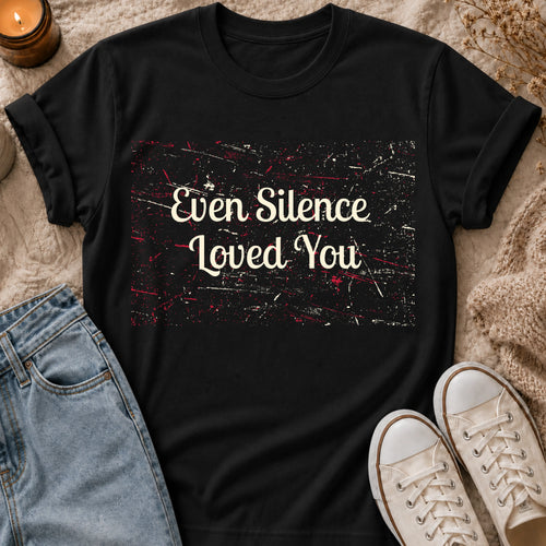 Even Silence Loved You T-shirt