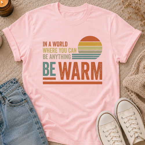 In A World Where You Can Be Anything Be Warm T-shirt