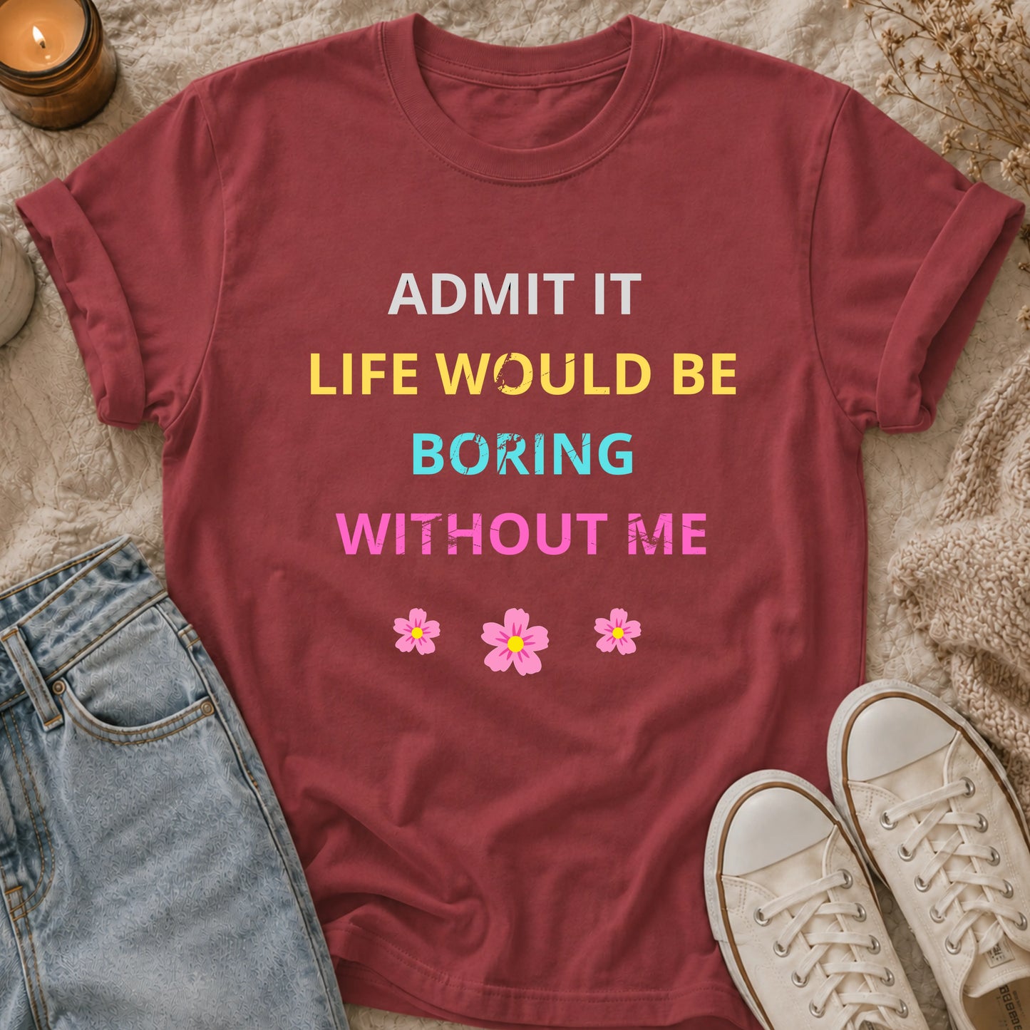 Admit It Life Would Be Boring Without Me T-shirt