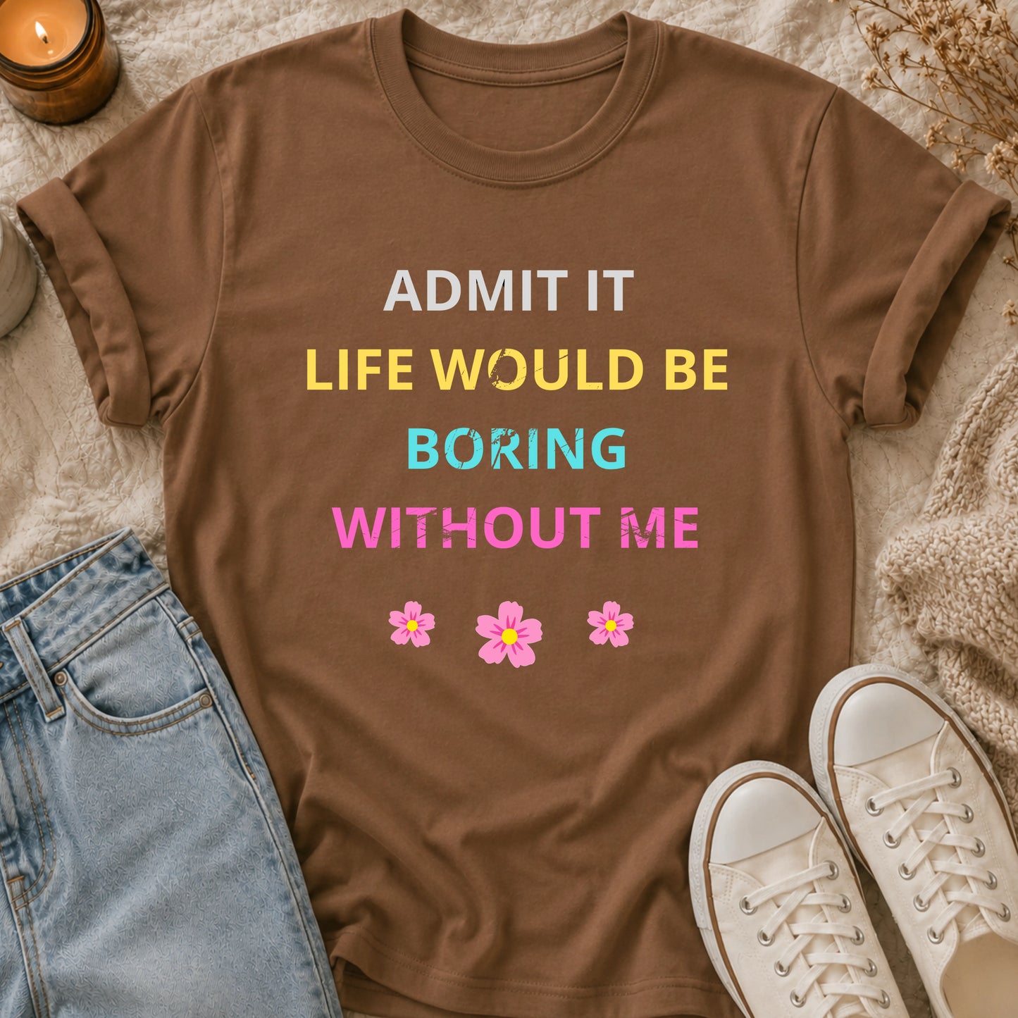 Admit It Life Would Be Boring Without Me T-shirt