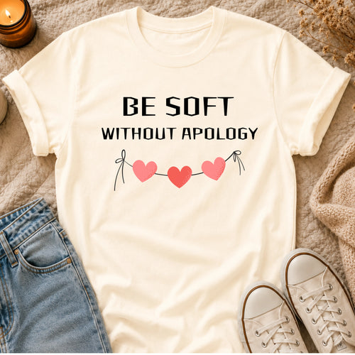 Be Soft Without Apology T-shirt