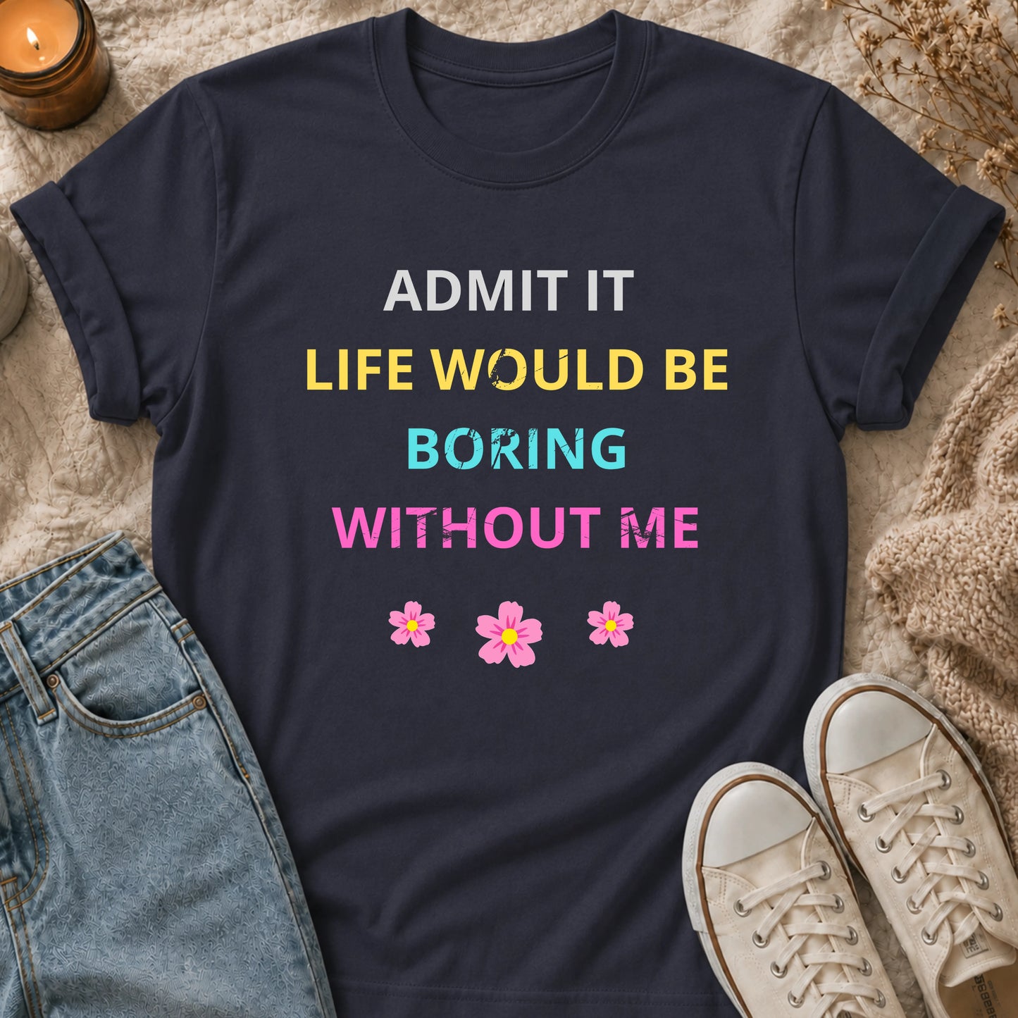 Admit It Life Would Be Boring Without Me T-shirt