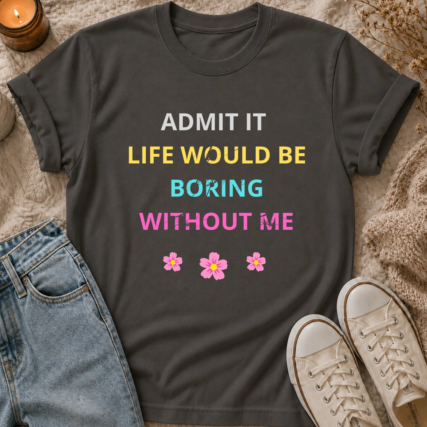 Admit It Life Would Be Boring Without Me T-shirt